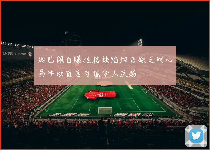 姆巴佩自曝性格缺陷坦言缺乏耐心易冲动直言可能令人反感