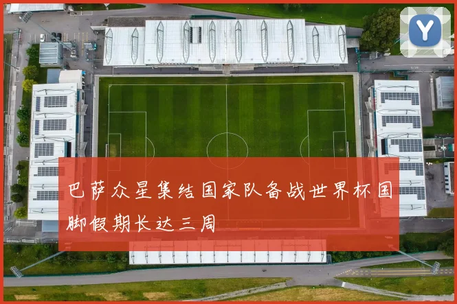 巴萨众星集结国家队备战世界杯国脚假期长达三周