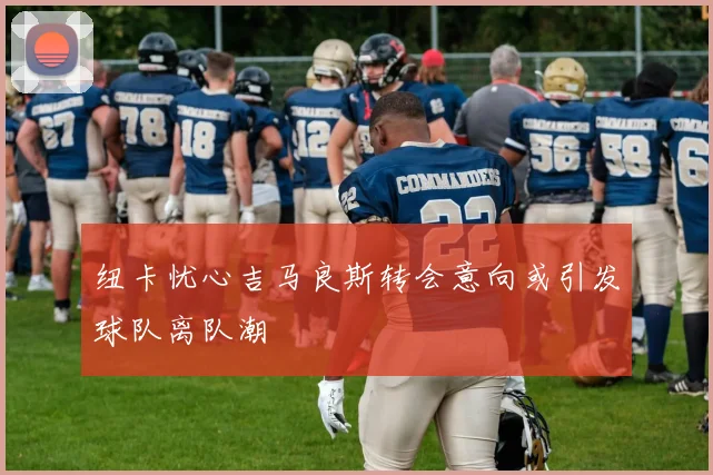 纽卡忧心吉马良斯转会意向或引发球队离队潮
