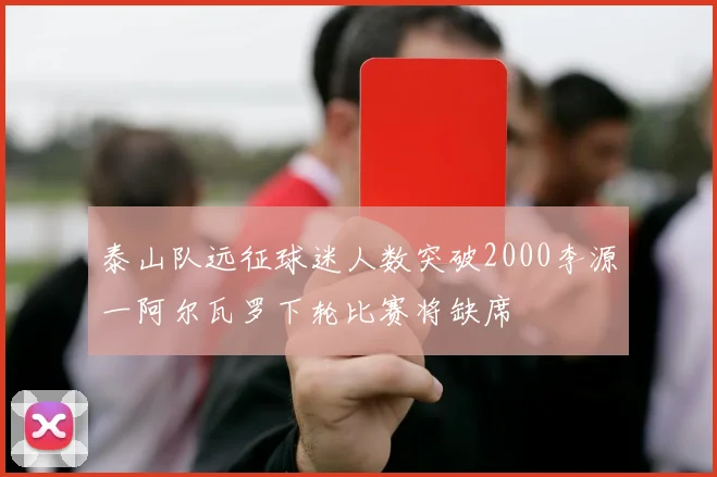 泰山队远征球迷人数突破2000李源一阿尔瓦罗下轮比赛将缺席