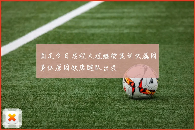 国足今日启程大连继续集训武磊因身体原因缺席随队出发