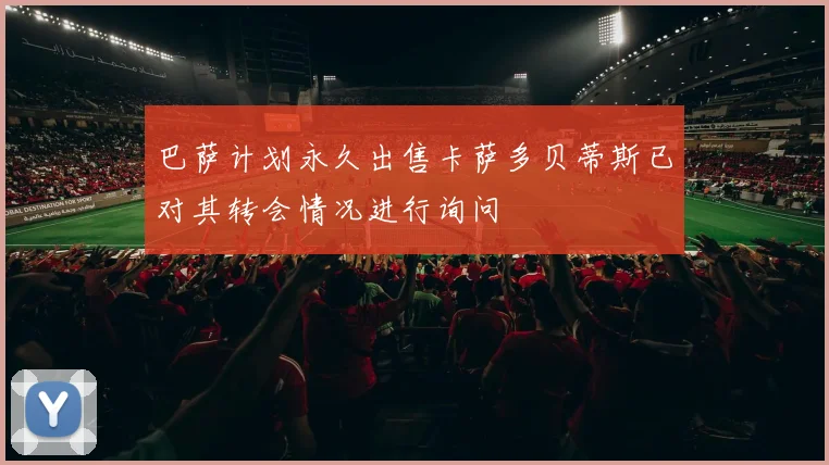 巴萨计划永久出售卡萨多贝蒂斯已对其转会情况进行询问