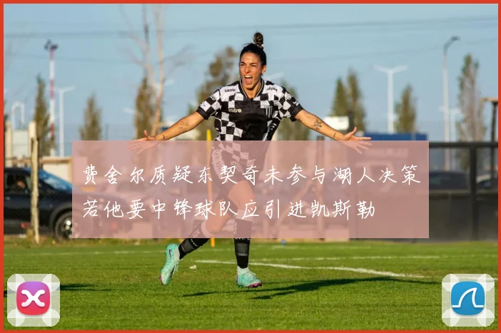 费舍尔质疑东契奇未参与湖人决策若他要中锋球队应引进凯斯勒